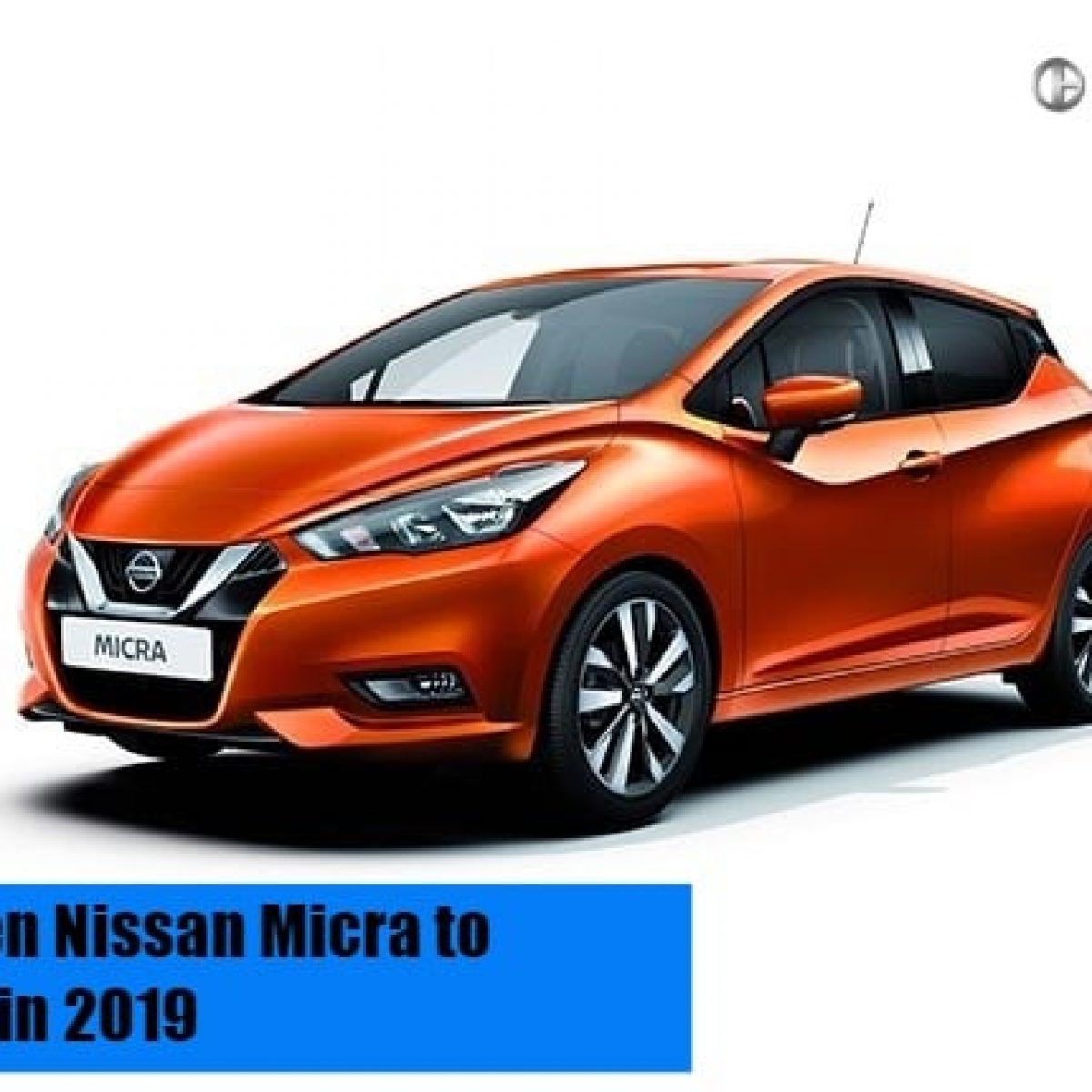 Next Generation Nissan Micra To Launch In 2019 Report